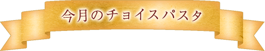 今月のチョイスパスタ 