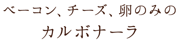 ベーコン、チーズ、卵のみのカルボナーラ