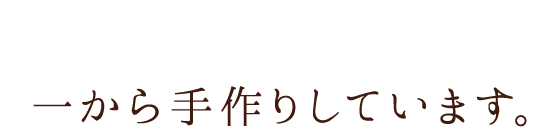 一から手作りしています。