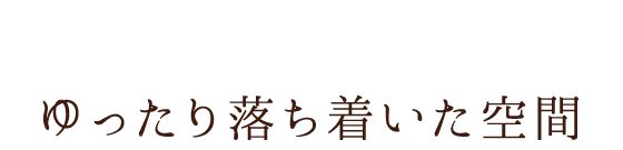 ゆったり落ち着いた空間